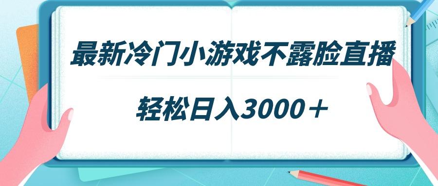 最新冷门小游戏不露脸直播，场观稳定几千，轻松日入3000＋-网创论坛