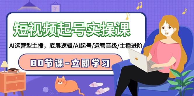 (9470期)短视频起号实操课，AI运营型主播，底层逻辑/AI起号/运营晋级/主播进阶/80节-网创论坛