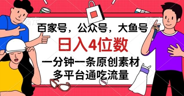 百家号，公众号，大鱼号一分钟一条原创素材，多平台通吃流量，日入4位数【揭秘】-网创论坛
