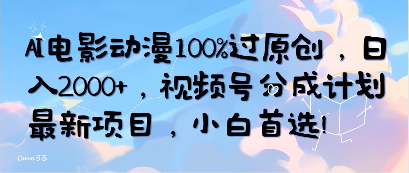 (10052期)AI电影动漫100%过原创，日入2000+，视频号分成计划最新项目，小白首选！-网创论坛