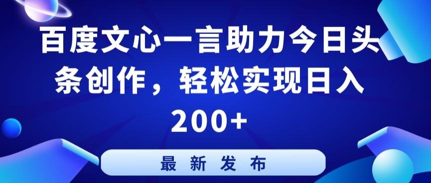 百度文心一言助力今日头条创作，轻松实现日入200+【揭秘】-网创论坛
