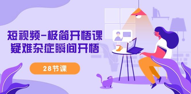 短视频-极简开悟课，疑难杂症瞬间开悟(28节课)-网创论坛