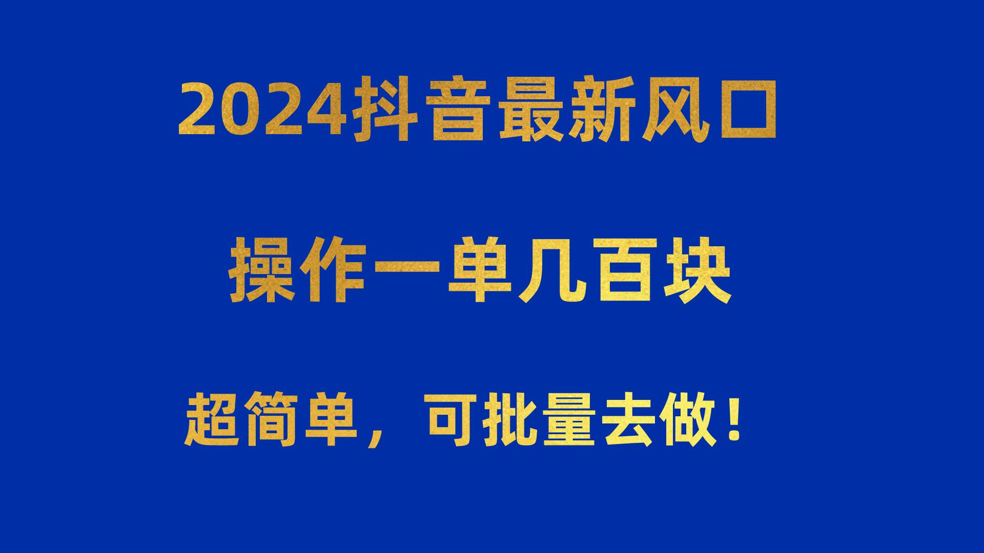 2024抖音最新风口！操作一单几百块！超简单，可批量去做！！！-网创论坛
