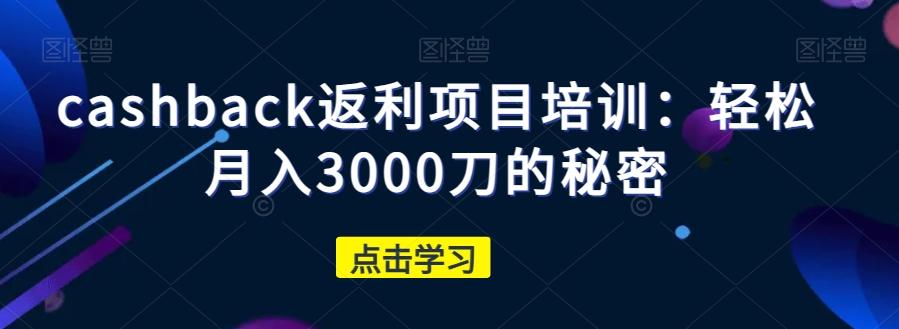 cashback返利项目培训：轻松月入3000刀的秘密-网创论坛