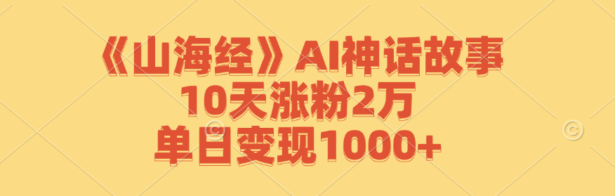 《山海经》AI神话故事，10天涨粉2万，单日变现1000+-网创论坛