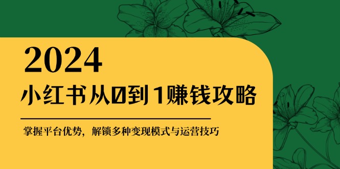 小红书从0到1赚钱攻略：掌握平台优势，解锁多种变现赚钱模式与运营技巧-网创论坛