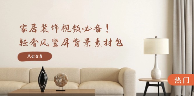 家居装饰视频必备！轻奢风竖屏背景素材包，含清晰、中间虚化、全屏虚化-网创论坛