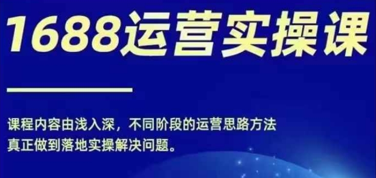 1688实操运营课，零基础学会1688实操运营，电商年入百万不是梦-网创论坛