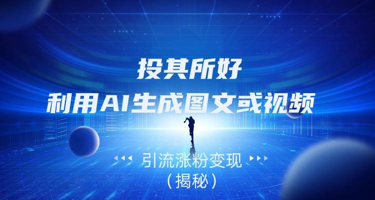 投其所好，利用AI生成图文或视频引流涨粉变现（揭秘）-网创论坛