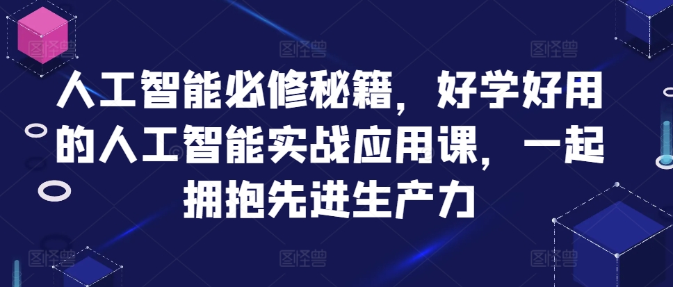 人工智能必修秘籍，好学好用的人工智能实战应用课，一起拥抱先进生产力-网创论坛