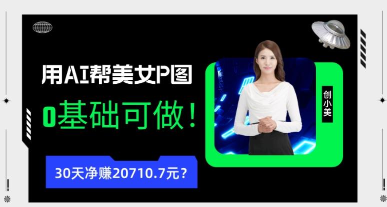 90后用AI帮美女P图，30天净赚20710.7元？0基础可做！-网创论坛