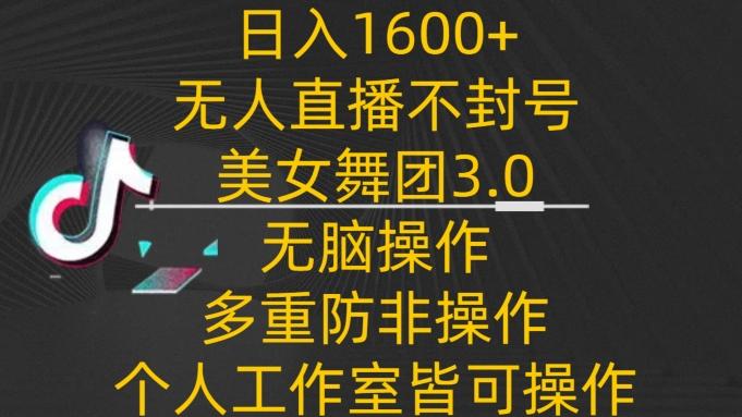 日入1600+，不封号无人直播美女舞团3.0，无脑操作多重防非操作，个人工作制皆可操作【揭秘】-网创论坛
