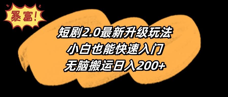 (9375期)短剧2.0最新升级玩法，小白也能快速入门，无脑搬运日入200+-网创论坛