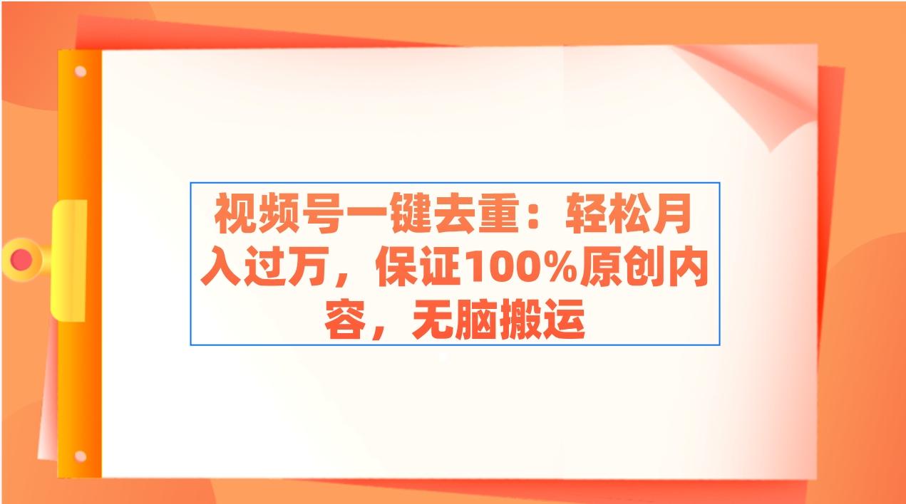 视频号一键去重：轻松月入过万，保证100%原创内容，无脑搬运-网创论坛