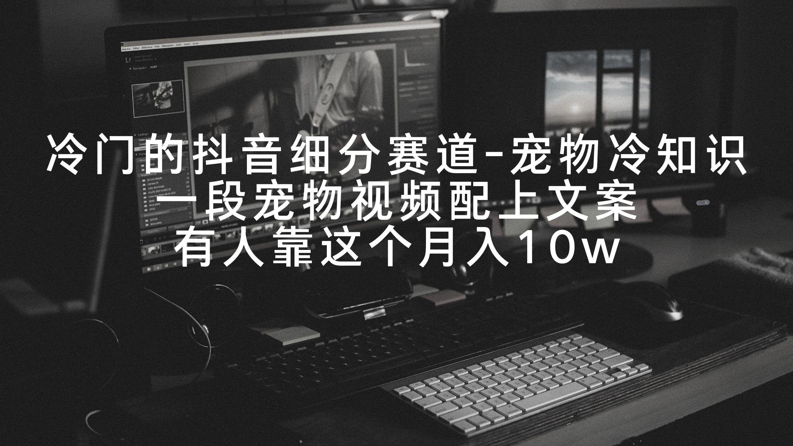 冷门的抖音细分赛道-宠物冷知识，一段宠物视频配上文案，有人靠这个月入10w-网创论坛