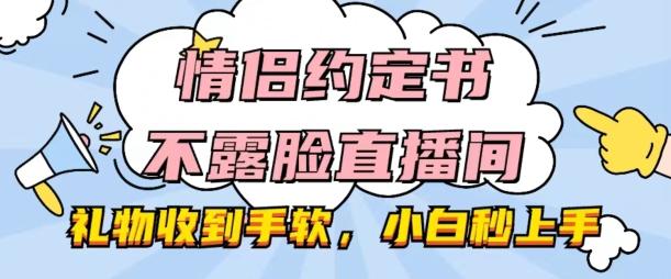 情侣约定书不露脸直播间，礼物收到手软，小白秒上手【揭秘】-网创论坛