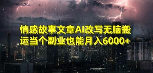 情感故事文章AI改写无脑搬运当个副业也能月入6000+【揭秘】-网创论坛