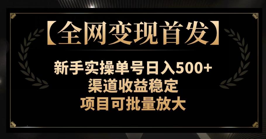 【全网变现首发】新手实操单号日入500+，渠道收益稳定，项目可批量放大【揭秘】-网创论坛