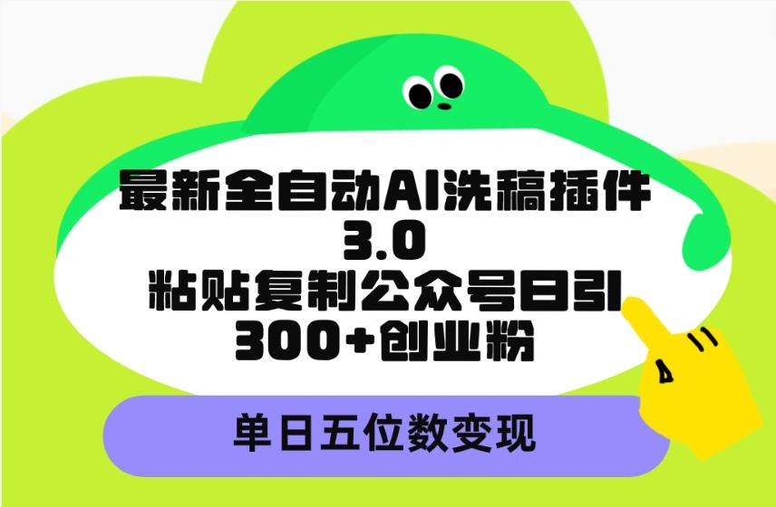 (9662期)最新全自动AI洗稿插件3.0，粘贴复制公众号日引300+创业粉，单日五位数变现-网创论坛