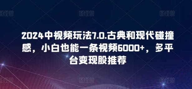 2024中视频玩法7.0.古典和现代碰撞感，小白也能一条视频6000+，多平台变现【揭秘】-网创论坛