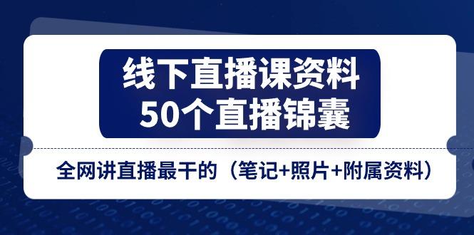 线下直播课资料、50个-直播锦囊，全网讲直播最干的(笔记+照片+附属资料-网创论坛