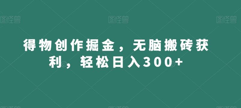 得物创作掘金，无脑搬砖获利，轻松日入300+【揭秘】-网创论坛