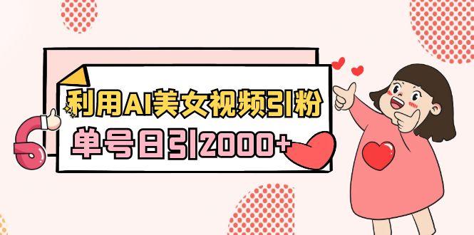 利用AI美女视频引粉，单号日引2000+，新手也能干(教程+软件)-网创论坛