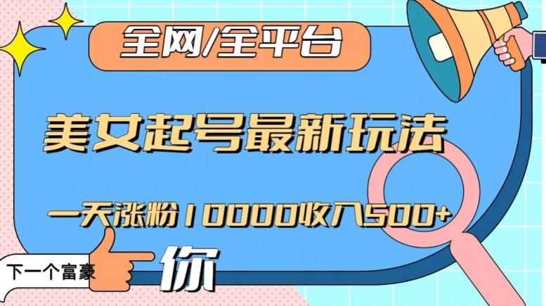 全网，全平台，美女起号最新玩法一天涨粉10000收入500+【揭秘】-网创论坛