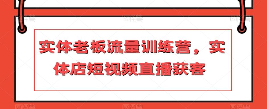实体老板流量训练营，实体店短视频直播获客-网创论坛