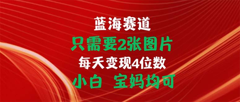 只需要2张图片 每天变现4位数 小白 宝妈均可-网创论坛