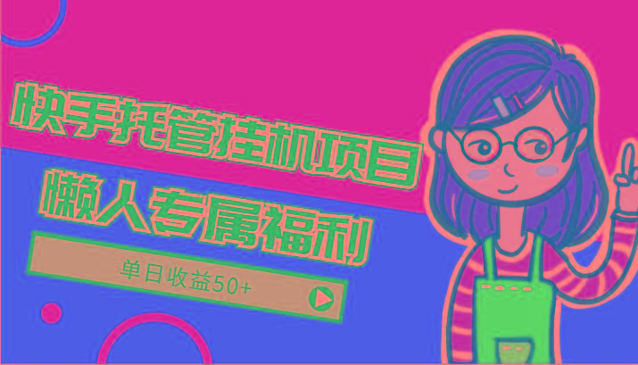 快手托管挂机项目-绿色正规懒人专属福利，单日收益50+-网创论坛