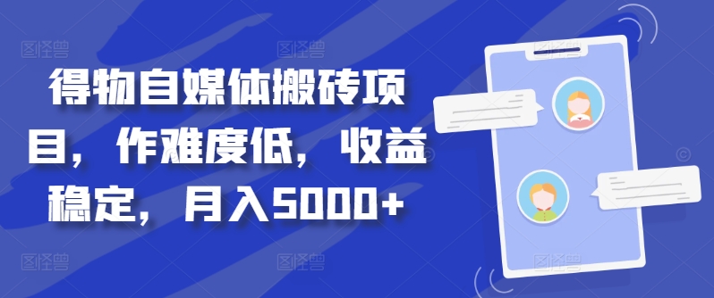 得物自媒体搬砖项目，作难度低，收益稳定，月入5000+【揭秘】-网创论坛
