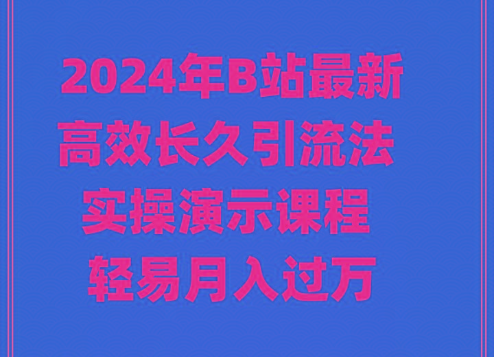 2024年B站最新高效长久引流法 实操演示课程 轻易月入过万-网创论坛