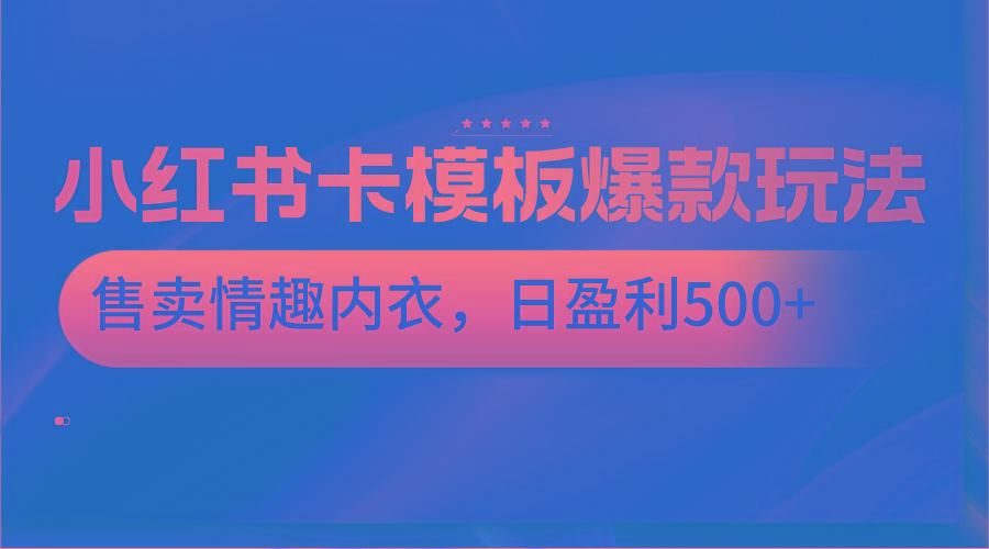 小红书卡模板爆款玩法，售卖情趣内衣，日盈利500+-网创论坛