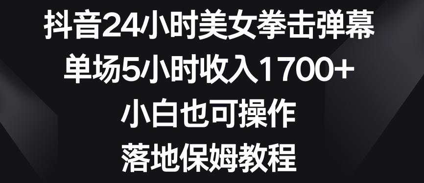 抖音24小时美女拳击弹幕，单场5小时收入1700+，小白也可操作，落地保姆教程【揭秘】-网创论坛