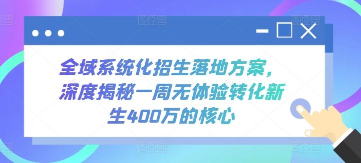 全域系统化招生落地方案，深度揭秘一周无体验转化新生400万的核心-网创论坛