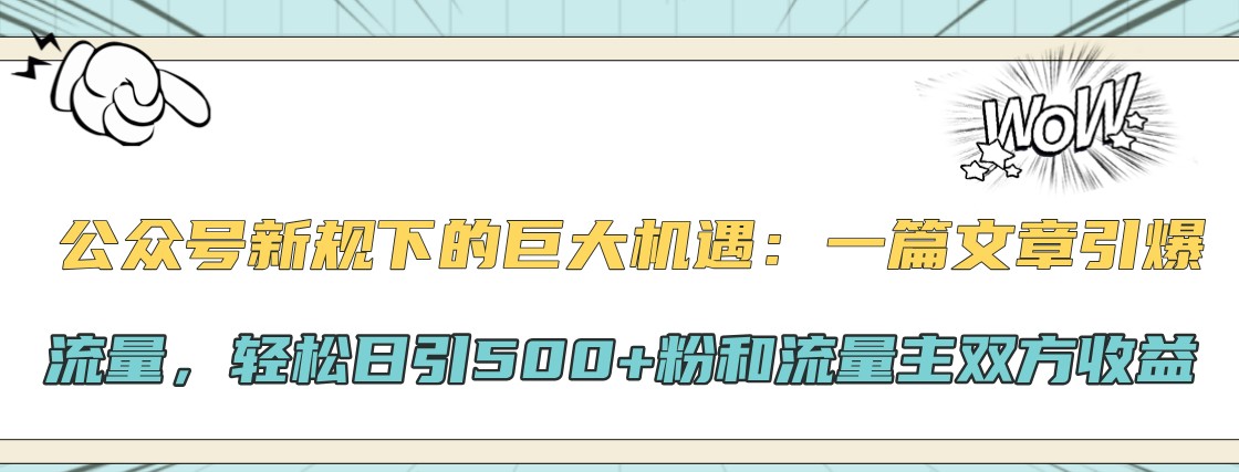 公众号新规下的巨大机遇：一篇文章引爆流量，轻松日引500+粉和流量主双方收益-网创论坛