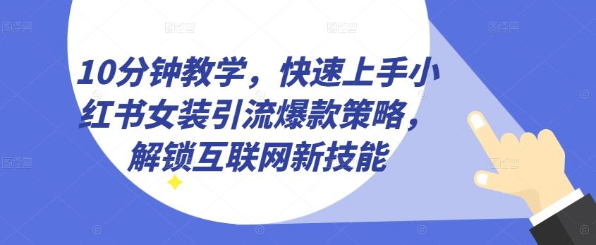 10分钟教学，快速上手小红书女装引流爆款策略，解锁互联网新技能【揭秘】-网创论坛