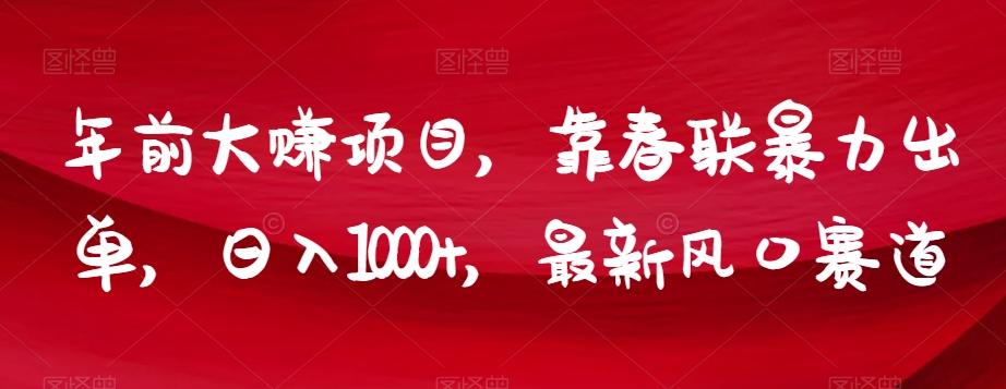 年前大赚项目，靠春联暴力出单，日入1000+，最新风口赛道【揭秘】-网创论坛