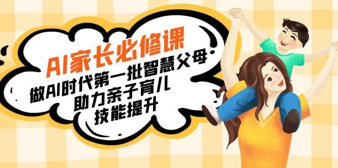 【宝妈 宝爸力荐】AI家长必修课：做AI时代第一批智慧父母，助力亲子育儿...-网创论坛