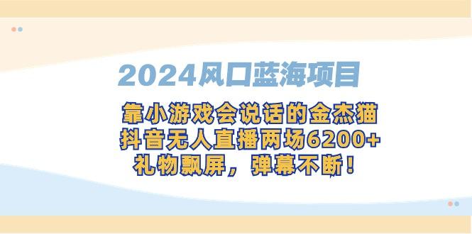 2024风口蓝海项目，靠小游戏会说话的金杰猫，抖音无人直播两场6200+，礼...-网创论坛