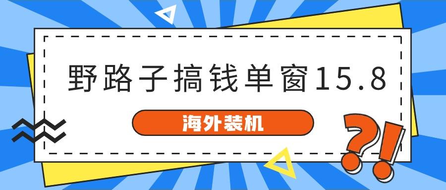 海外装机，野路子搞钱，单窗口15.8，亲测已变现10000+-网创论坛