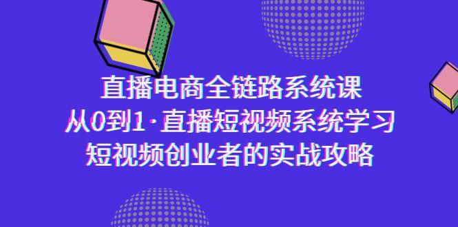 直播电商-全链路系统课，从0到1·直播短视频系统学习，短视频创业者的实战-网创论坛