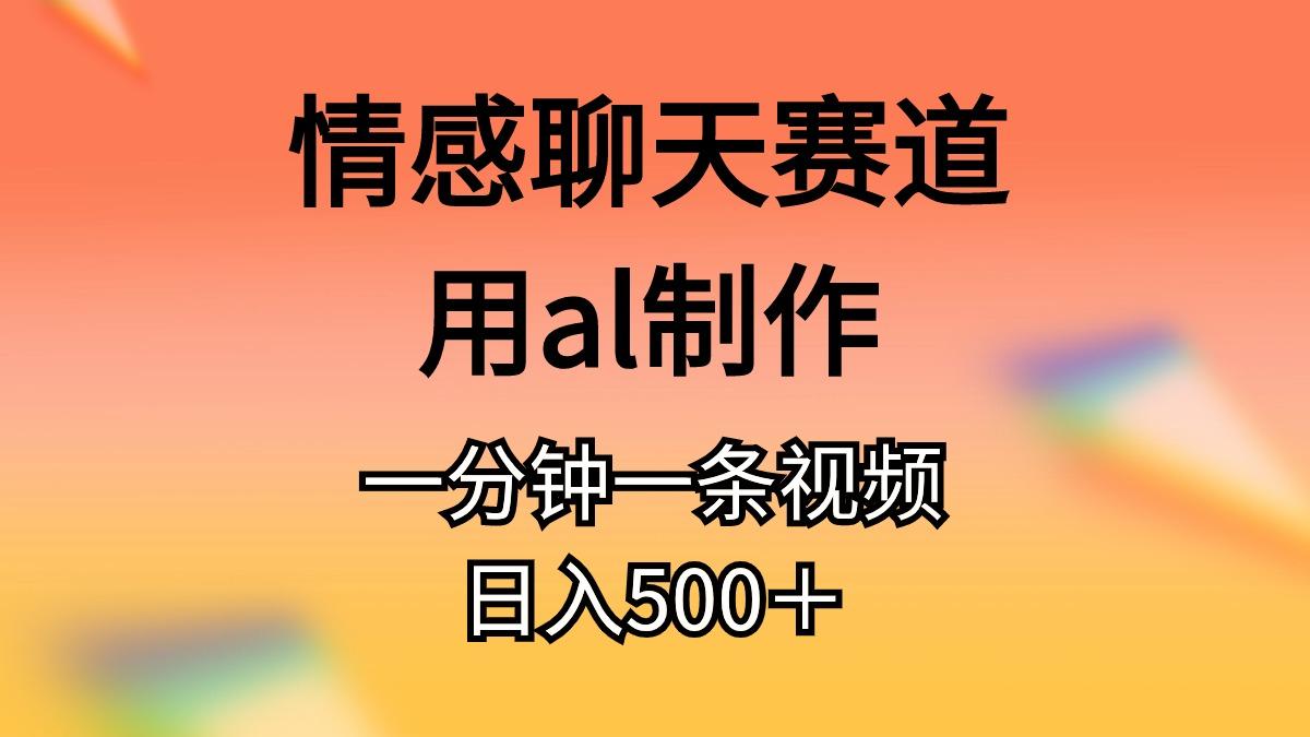情感聊天赛道用al制作一分钟一条视频日入500＋-网创论坛