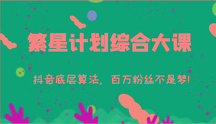 2024繁星计划综合大课：抖音底层算法，百万粉丝不是梦!(77节)-网创论坛