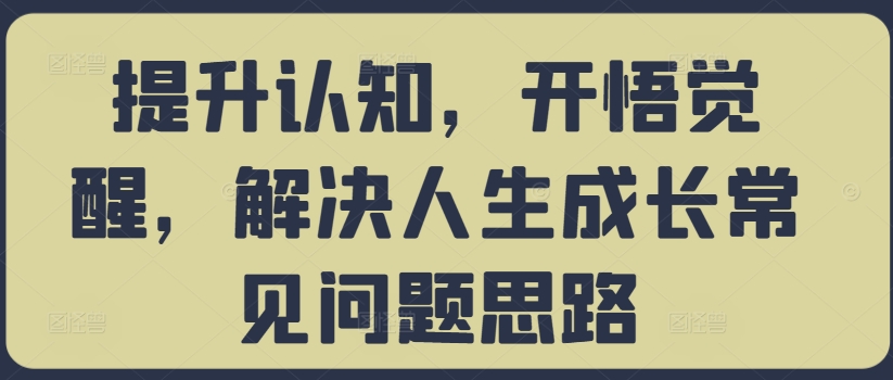 提升认知，开悟觉醒，解决人生成长常见问题思路-网创论坛