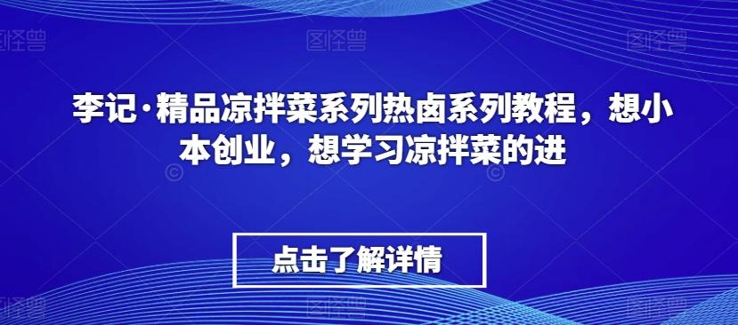 李记·精品凉拌菜系列热卤系列教程，想小本创业，想学习凉拌菜的进-网创论坛