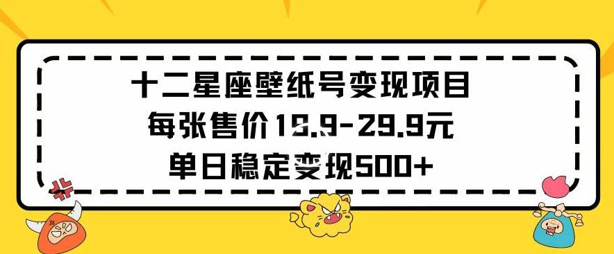十二星座壁纸号变现项目每张售价19元单日稳定变现500+以上【揭秘】-网创论坛