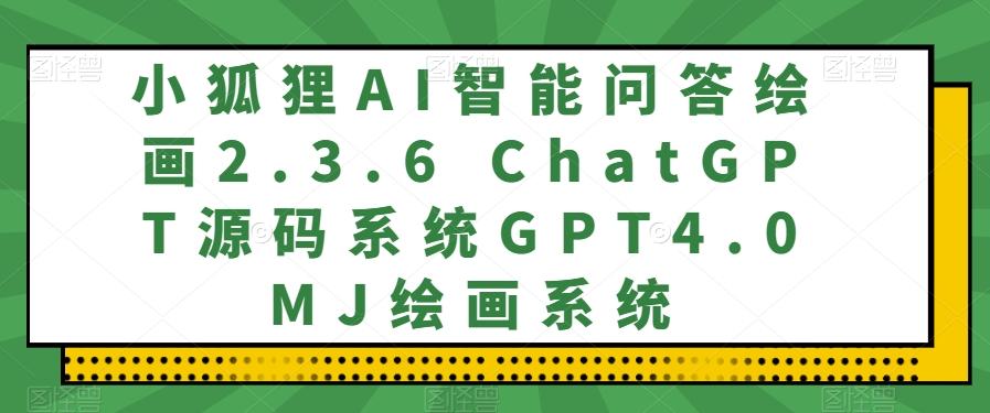 小狐狸AI智能问答绘画2.3.6 ChatGPT源码系统GPT4.0MJ绘画系统-网创论坛