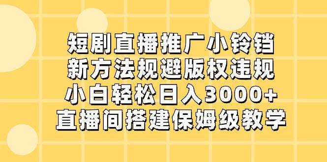 短剧直播推广小铃铛,小白轻松日入3000+,新方法规避版权违规,直播间搭建保姆级教学-网创论坛